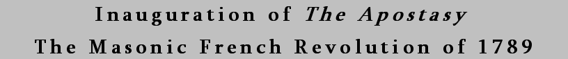 Inauguration of The Apostasy. The Masonic French Revolution of 1789